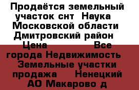 Продаётся земельный участок снт “Наука-1“Московской области, Дмитровский район › Цена ­ 260 000 - Все города Недвижимость » Земельные участки продажа   . Ненецкий АО,Макарово д.